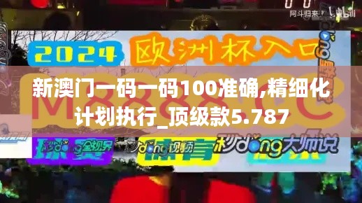 新澳門一碼一碼100準(zhǔn)確,精細(xì)化計(jì)劃執(zhí)行_頂級(jí)款5.787