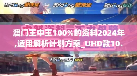 澳門王中王100%的資料2024年,適用解析計劃方案_UHD款10.505