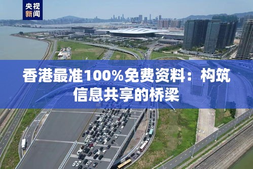 香港最準(zhǔn)100%免費(fèi)資料：構(gòu)筑信息共享的橋梁