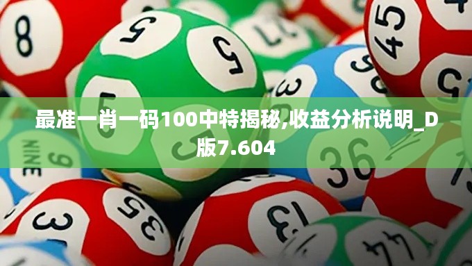 最準一肖一碼100中特揭秘,收益分析說明_D版7.604