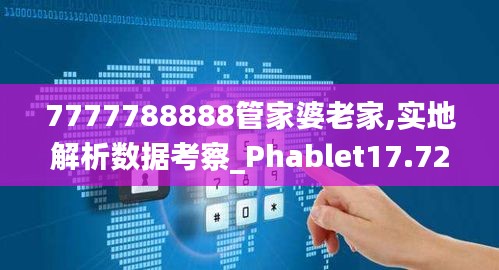 7777788888管家婆老家,實地解析數(shù)據(jù)考察_Phablet17.723