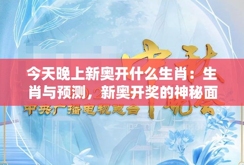 今天晚上新奧開什么生肖：生肖與預測，新奧開獎的神秘面紗