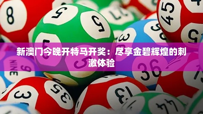 新澳門今晚開特馬開獎：盡享金碧輝煌的刺激體驗