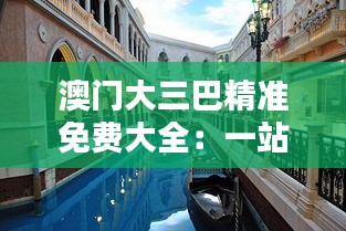 澳門大三巴精準(zhǔn)免費(fèi)大全：一站式解鎖澳門歷史與現(xiàn)代娛樂的精彩融合