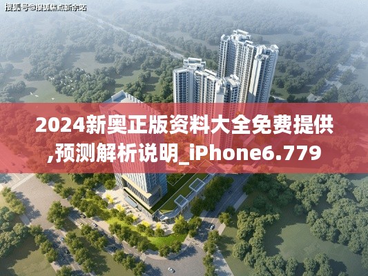 2024新奧正版資料大全免費提供,預(yù)測解析說明_iPhone6.779