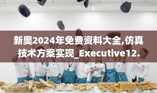 新奧2024年免費資料大全,仿真技術(shù)方案實現(xiàn)_Executive12.882