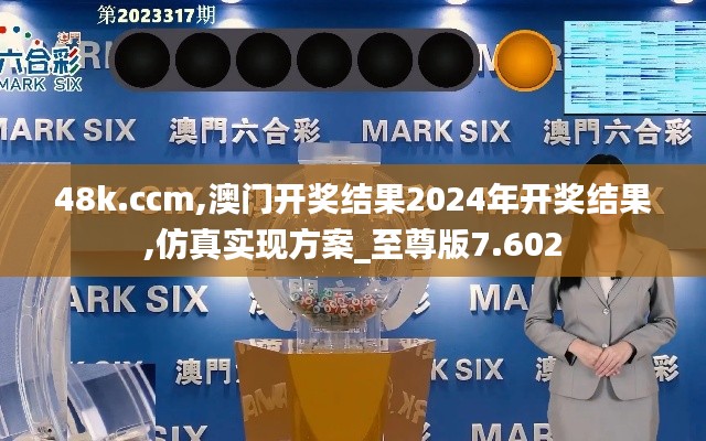 48k.ccm,澳門開(kāi)獎(jiǎng)結(jié)果2024年開(kāi)獎(jiǎng)結(jié)果,仿真實(shí)現(xiàn)方案_至尊版7.602