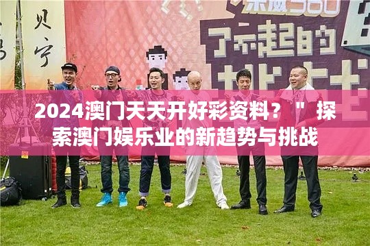 2024澳門天天開好彩資料？＂ 探索澳門娛樂業(yè)的新趨勢與挑戰(zhàn)