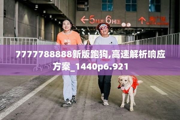 7777788888新版跑狗,高速解析響應(yīng)方案_1440p6.921