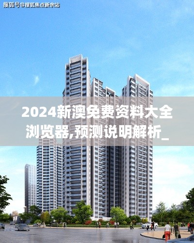 2024新澳免費(fèi)資料大全瀏覽器,預(yù)測說明解析_戰(zhàn)斗版8.588