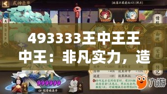493333王中王王中王：非凡實力，造就無人能及的至尊地位