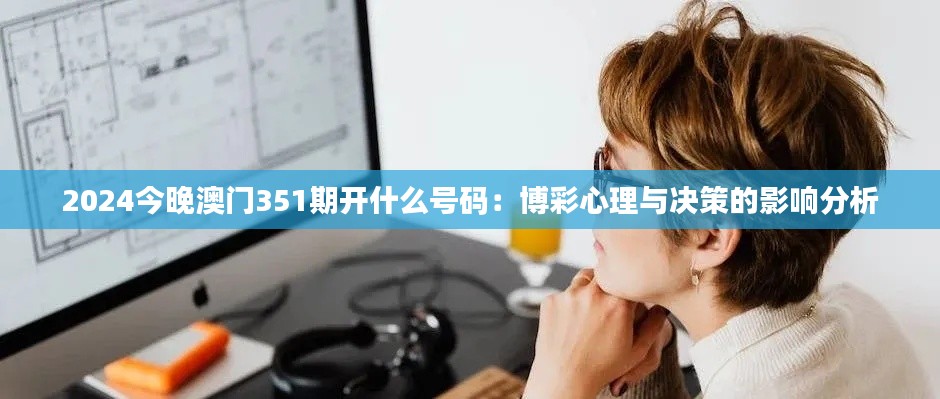 2024今晚澳門(mén)351期開(kāi)什么號(hào)碼：博彩心理與決策的影響分析