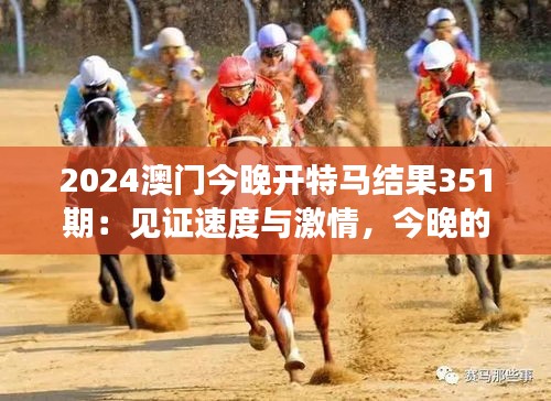 2024澳門今晚開特馬結果351期：見證速度與激情，今晚的賽馬如何成為傳奇