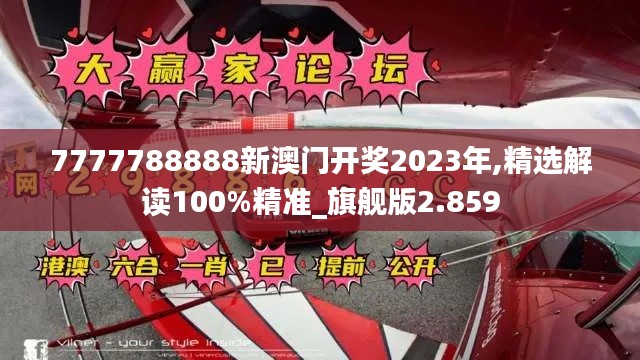 7777788888新澳門開獎2023年,精選解讀100%精準_旗艦版2.859
