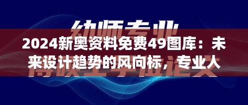 2024新奧資料免費49圖庫：未來設計趨勢的風向標，專業(yè)人士的首選