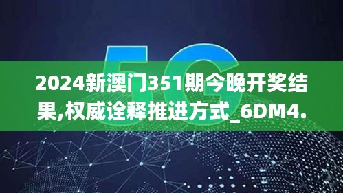 2024新澳門351期今晚開獎結(jié)果,權(quán)威詮釋推進方式_6DM4.333
