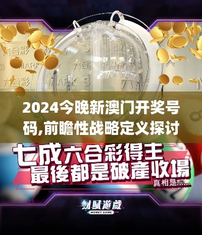 2024今晚新澳門開獎(jiǎng)號(hào)碼,前瞻性戰(zhàn)略定義探討_戰(zhàn)斗版1.223