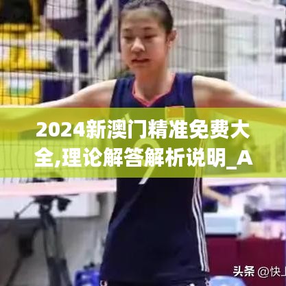 2024新澳門精準(zhǔn)免費(fèi)大全,理論解答解析說明_AR版8.349
