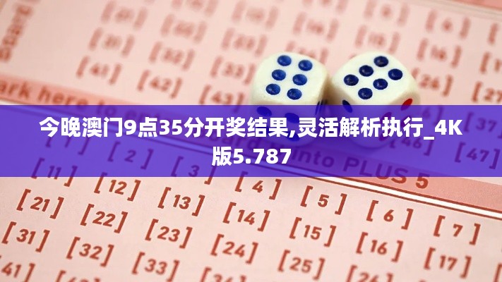 今晚澳門(mén)9點(diǎn)35分開(kāi)獎(jiǎng)結(jié)果,靈活解析執(zhí)行_4K版5.787