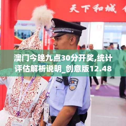 澳門(mén)今晚九點(diǎn)30分開(kāi)獎(jiǎng),統(tǒng)計(jì)評(píng)估解析說(shuō)明_創(chuàng)意版12.489