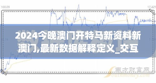 2024今晚澳門開特馬新資料新澳門,最新數(shù)據(jù)解釋定義_交互版1.343