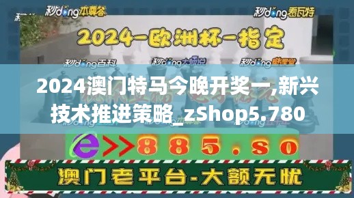 2024澳門(mén)特馬今晚開(kāi)獎(jiǎng)一,新興技術(shù)推進(jìn)策略_zShop5.780