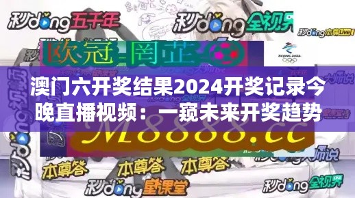 澳門六開獎結(jié)果2024開獎記錄今晚直播視頻：一窺未來開獎趨勢的直播盛宴