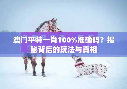 澳門(mén)平特一肖100%準(zhǔn)確嗎？揭秘背后的玩法與真相