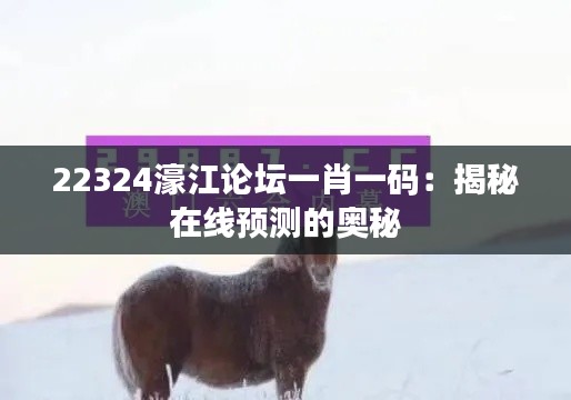 22324濠江論壇一肖一碼：揭秘在線預(yù)測的奧秘