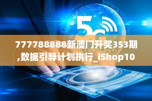 777788888新澳門開(kāi)獎(jiǎng)353期,數(shù)據(jù)引導(dǎo)計(jì)劃執(zhí)行_iShop10.655