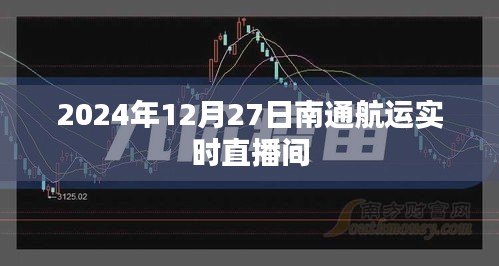 南通航運實時直播間，最新動態(tài)播報（日期標注）