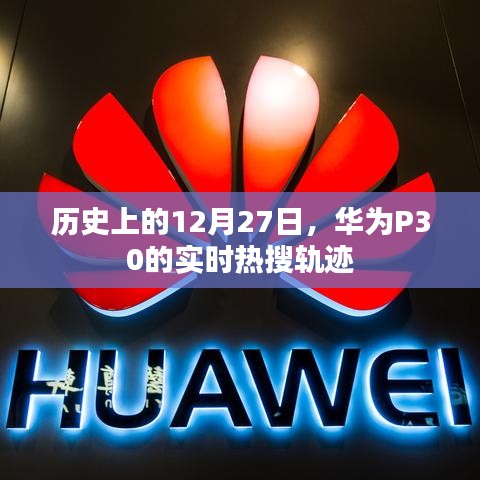 華為P30實(shí)時(shí)熱搜軌跡揭秘，歷史上的今天回顧
