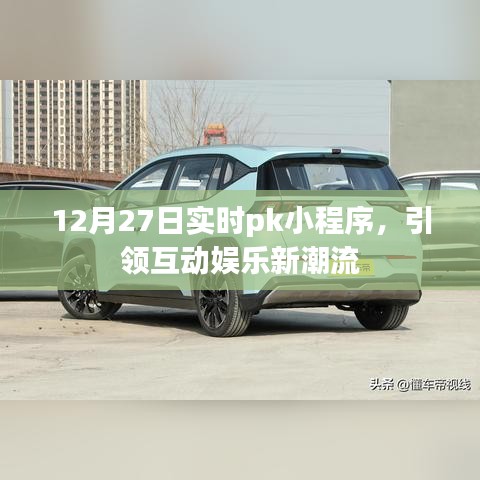 12月27日實時PK小程序，引領(lǐng)娛樂新潮流大戰(zhàn)