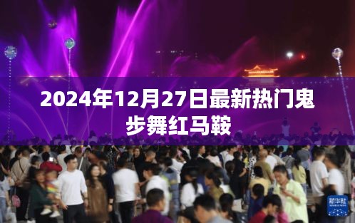 最新熱門鬼步舞紅馬鞍，2024年12月27日風(fēng)尚之選