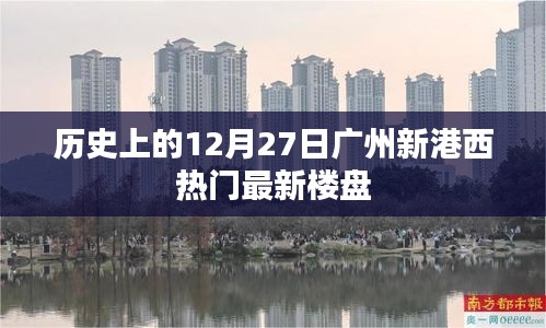 廣州新港西熱門樓盤歷史回顧，12月27日當(dāng)天動態(tài)