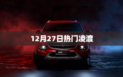 熱門凌渡，最新動態(tài)與資訊一網(wǎng)打盡（12月27日）