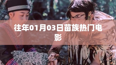 根據(jù)您的需求，為您生成一個(gè)符合百度收錄標(biāo)準(zhǔn)的標(biāo)題，，苗族風(fēng)情電影盛宴，歷年一月三日熱門影片盤點(diǎn)，符合您要求的字?jǐn)?shù)范圍，同時(shí)突出了苗族風(fēng)情和電影的內(nèi)容，易于吸引用戶的注意力。