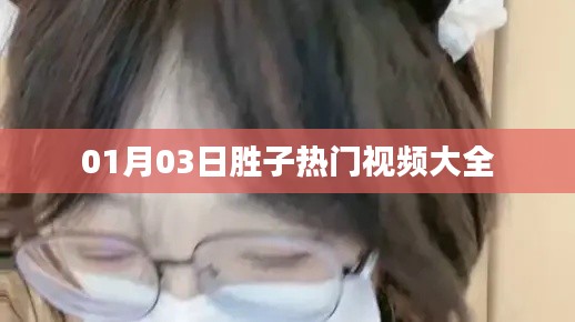 勝子熱門(mén)視頻大賞 01月03日盤(pán)點(diǎn)