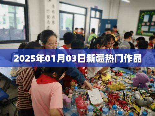 新疆熱門作品亮相，2025年1月3日矚目之作，簡潔明了，突出了新疆熱門作品和日期信息，符合您的字數(shù)要求。