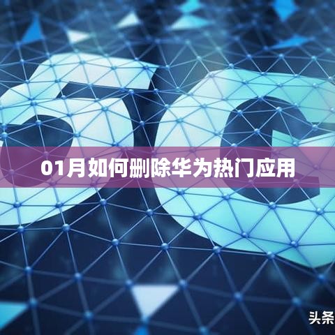 華為刪除熱門應用攻略，一月操作指南
