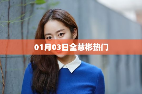 全慧彬熱門(mén)事件回顧，01月03日獨(dú)家解析