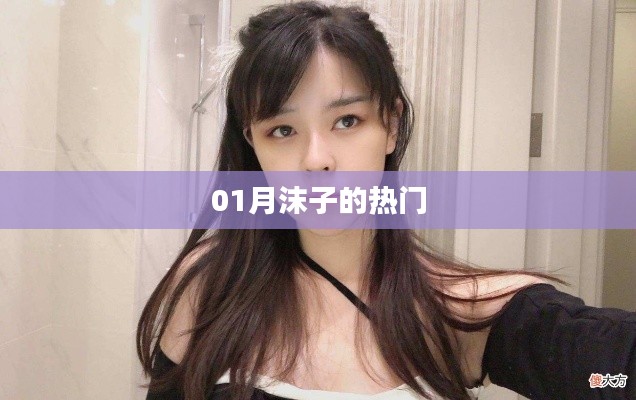 01月沫子熱門內(nèi)容盤點(diǎn)