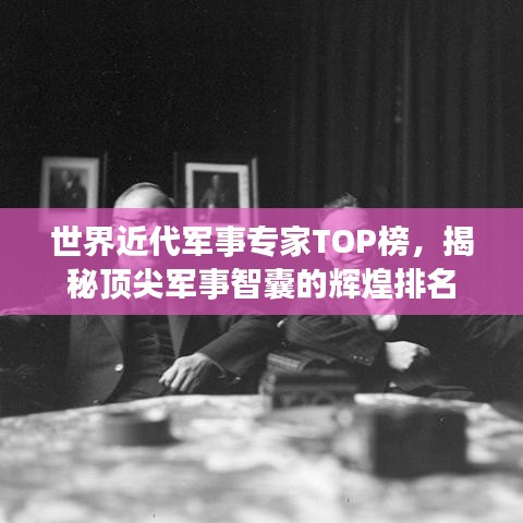 世界近代軍事專家TOP榜，揭秘頂尖軍事智囊的輝煌排名