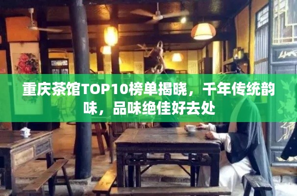 重慶茶館TOP10榜單揭曉，千年傳統(tǒng)韻味，品味絕佳好去處