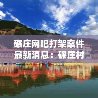 碾莊網(wǎng)吧打架案件最新消息：碾莊村在哪里 