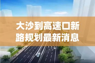 大沙到高速口新路規(guī)劃最新消息：大沙路立交橋最新消息 