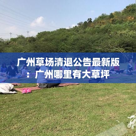 廣州草場清退公告最新版：廣州哪里有大草坪 