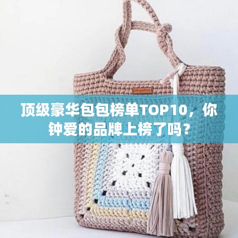 頂級豪華包包榜單TOP10，你鐘愛的品牌上榜了嗎？