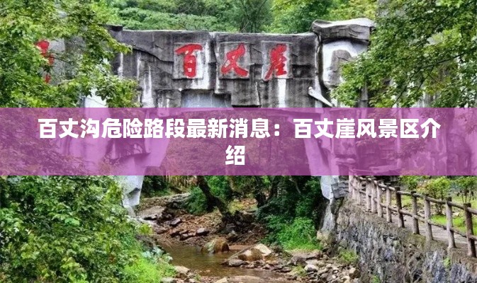 百丈溝危險(xiǎn)路段最新消息：百丈崖風(fēng)景區(qū)介紹 
