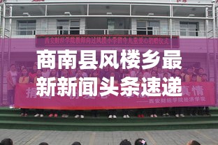 商南縣風樓鄉(xiāng)最新新聞頭條速遞
